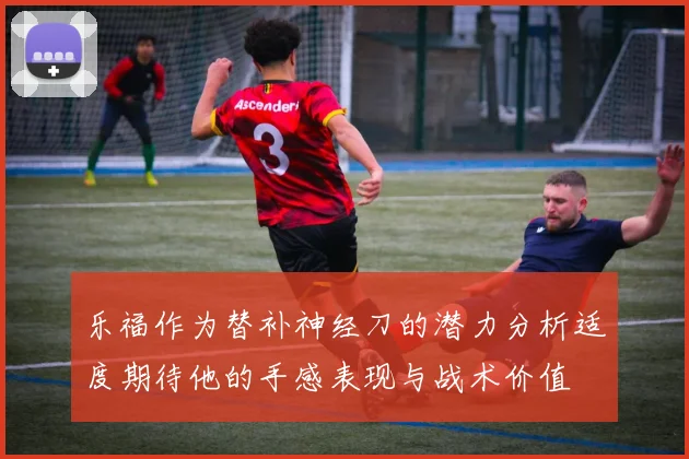 乐福作为替补神经刀的潜力分析适度期待他的手感表现与战术价值