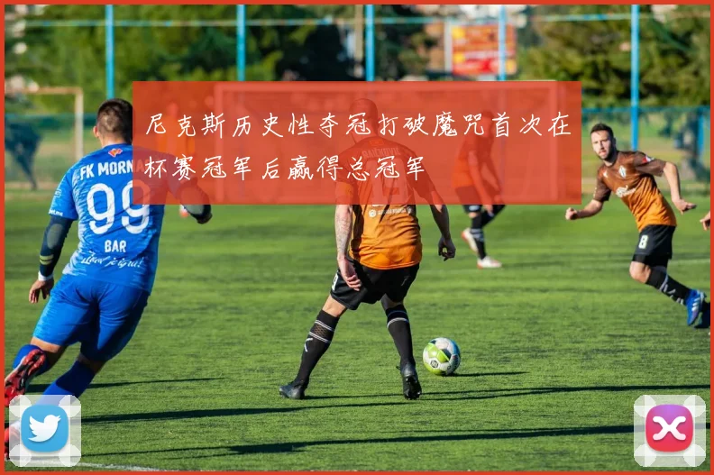 尼克斯历史性夺冠打破魔咒首次在杯赛冠军后赢得总冠军