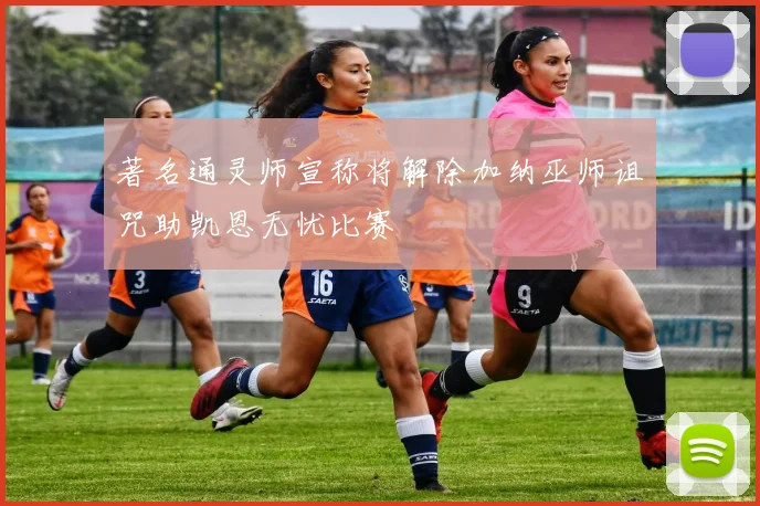 著名通灵师宣称将解除加纳巫师诅咒助凯恩无忧比赛