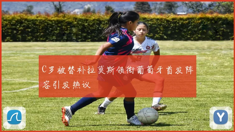 C罗被替补拉莫斯领衔葡萄牙首发阵容引发热议