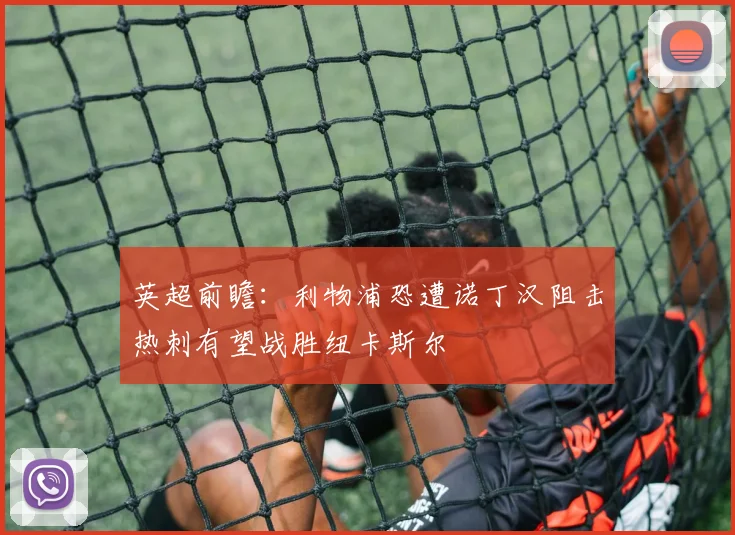英超前瞻：利物浦恐遭诺丁汉阻击热刺有望战胜纽卡斯尔
